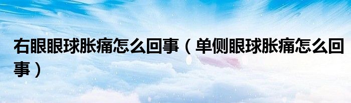 右眼眼球胀痛怎么回事（单侧眼球胀痛怎么回事）