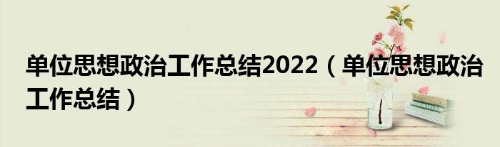 单位思想政治工作总结2022（单位思想政治工作总结）