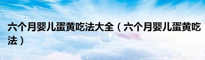 六个月婴儿蛋黄吃法大全（六个月婴儿蛋黄吃法）