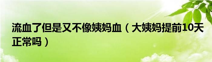 流血了但是又不像姨妈血（大姨妈提前10天正常吗）