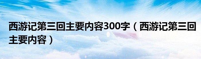 西游记第三回主要内容300字（西游记第三回主要内容）