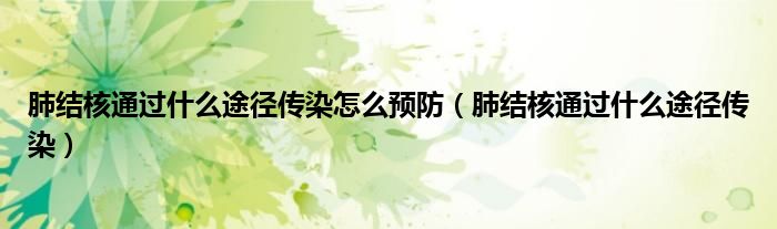 肺结核通过什么途径传染怎么预防（肺结核通过什么途径传染）