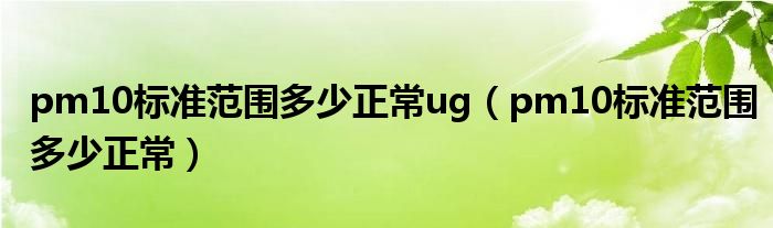 pm10标准范围多少正常ug（pm10标准范围多少正常）