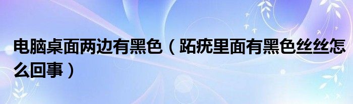 电脑桌面两边有黑色（跖疣里面有黑色丝丝怎么回事）