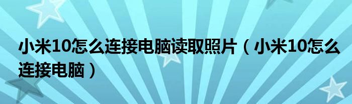 小米10怎么连接电脑读取照片（小米10怎么连接电脑）