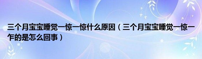 三个月宝宝睡觉一惊一惊什么原因（三个月宝宝睡觉一惊一乍的是怎么回事）