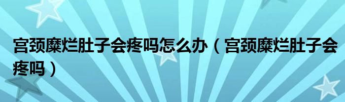 宫颈糜烂肚子会疼吗怎么办（宫颈糜烂肚子会疼吗）