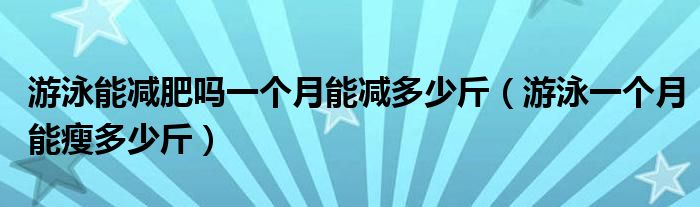 游泳能减肥吗一个月能减多少斤（游泳一个月能瘦多少斤）