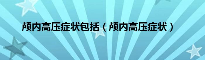 颅内高压症状包括（颅内高压症状）