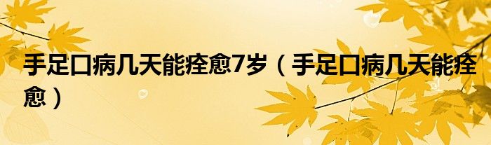 手足口病几天能痊愈7岁（手足口病几天能痊愈）