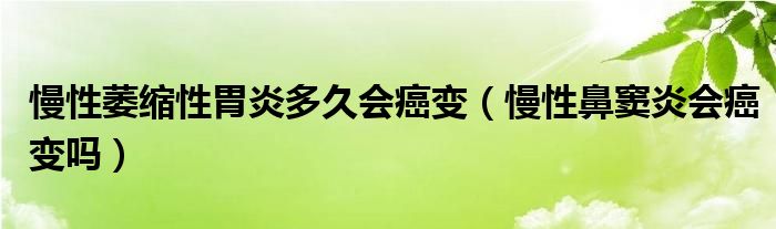 慢性萎缩性胃炎多久会癌变（慢性鼻窦炎会癌变吗）