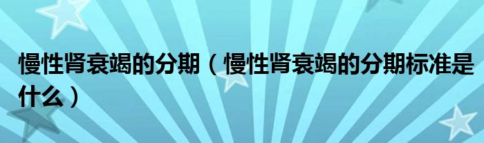 慢性肾衰竭的分期（慢性肾衰竭的分期标准是什么）