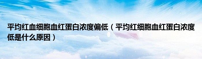 平均红血细胞血红蛋白浓度偏低（平均红细胞血红蛋白浓度低是什么原因）