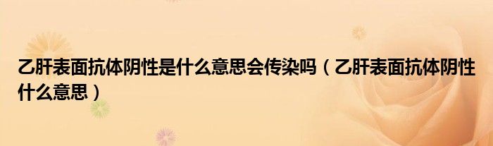 乙肝表面抗体阴性是什么意思会传染吗（乙肝表面抗体阴性什么意思）