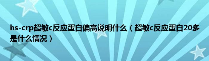 hs-crp超敏c反应蛋白偏高说明什么（超敏c反应蛋白20多是什么情况）
