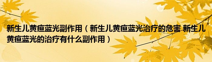 新生儿黄疸蓝光副作用（新生儿黄疸蓝光治疗的危害 新生儿黄疸蓝光的治疗有什么副作用）