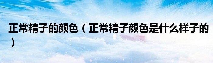 正常精子的颜色（正常精子颜色是什么样子的）