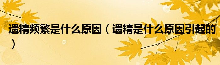 遗精频繁是什么原因（遗精是什么原因引起的）