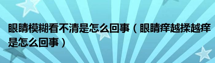 眼睛模糊看不清是怎么回事（眼睛痒越揉越痒是怎么回事）