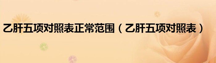 乙肝五项对照表正常范围（乙肝五项对照表）