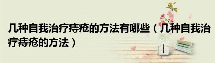 几种自我治疗痔疮的方法有哪些（几种自我治疗痔疮的方法）