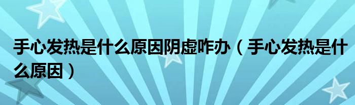 手心发热是什么原因阴虚咋办（手心发热是什么原因）