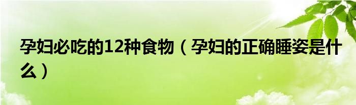 孕妇必吃的12种食物（孕妇的正确睡姿是什么）