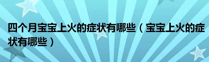 四个月宝宝上火的症状有哪些（宝宝上火的症状有哪些）