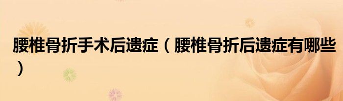腰椎骨折手术后遗症（腰椎骨折后遗症有哪些）