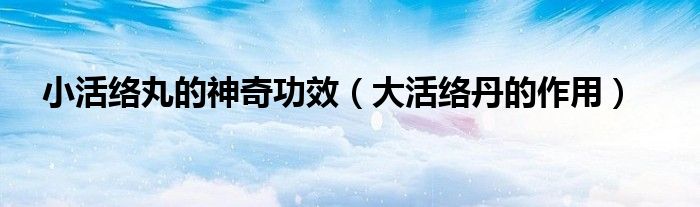小活络丸的神奇功效（大活络丹的作用）