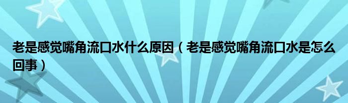 老是感觉嘴角流口水什么原因（老是感觉嘴角流口水是怎么回事）