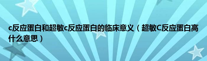 c反应蛋白和超敏c反应蛋白的临床意义（超敏C反应蛋白高什么意思）