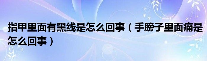 指甲里面有黑线是怎么回事（手膀子里面痛是怎么回事）