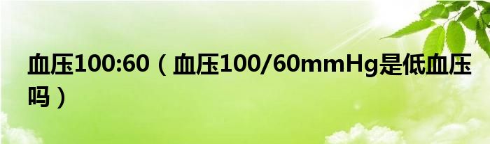 血压100:60（血压100/60mmHg是低血压吗）