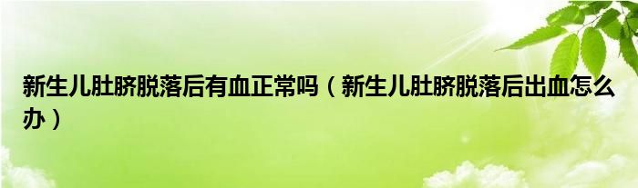 新生儿肚脐脱落后有血正常吗（新生儿肚脐脱落后出血怎么办）