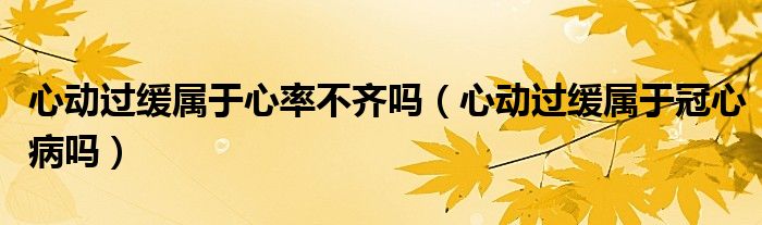 心动过缓属于心率不齐吗（心动过缓属于冠心病吗）