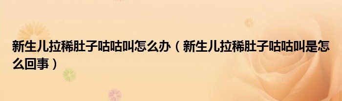 新生儿拉稀肚子咕咕叫怎么办（新生儿拉稀肚子咕咕叫是怎么回事）