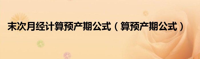 末次月经计算预产期公式（算预产期公式）