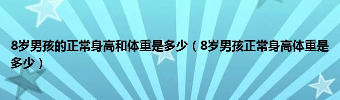 8岁男孩的正常身高和体重是多少（8岁男孩正常身高体重是多少）
