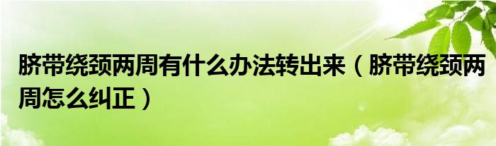 脐带绕颈两周有什么办法转出来（脐带绕颈两周怎么纠正）