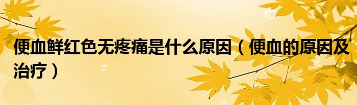 便血鲜红色无疼痛是什么原因（便血的原因及治疗）