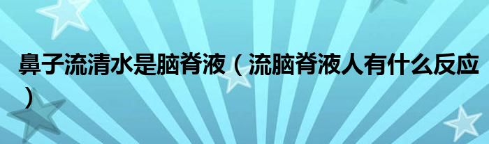 鼻子流清水是脑脊液（流脑脊液人有什么反应）