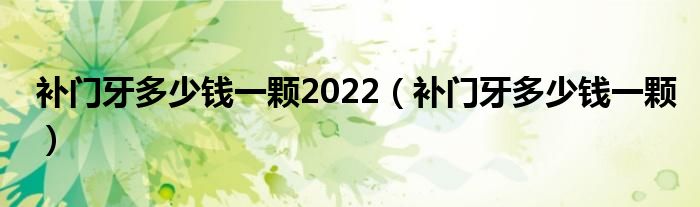 补门牙多少钱一颗2022（补门牙多少钱一颗）