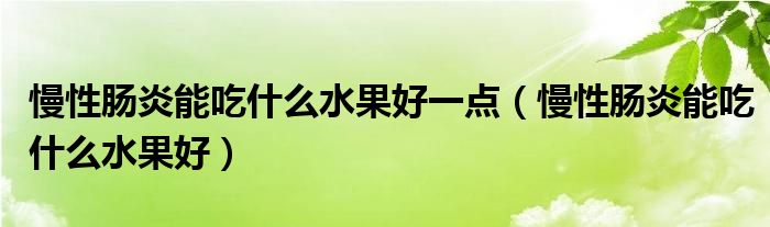 慢性肠炎能吃什么水果好一点（慢性肠炎能吃什么水果好）