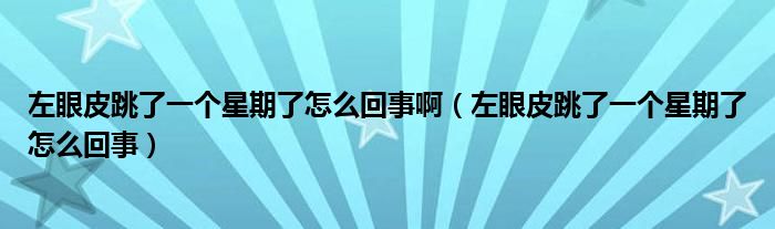 左眼皮跳了一个星期了怎么回事啊（左眼皮跳了一个星期了怎么回事）