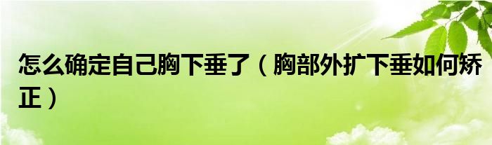 怎么确定自己胸下垂了（胸部外扩下垂如何矫正）