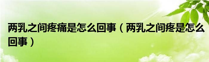 两乳之间疼痛是怎么回事（两乳之间疼是怎么回事）