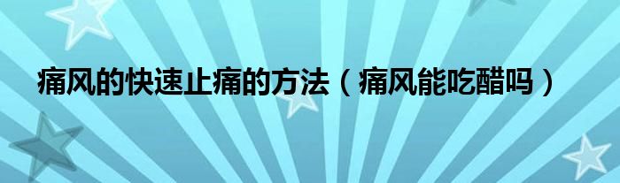 痛风的快速止痛的方法（痛风能吃醋吗）