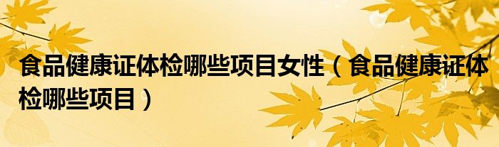 食品健康证体检哪些项目女性（食品健康证体检哪些项目）