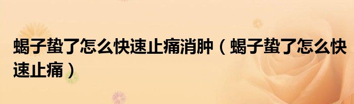 蝎子蛰了怎么快速止痛消肿（蝎子蛰了怎么快速止痛）